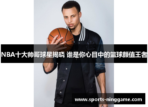 NBA十大帅哥球星揭晓 谁是你心目中的篮球颜值王者