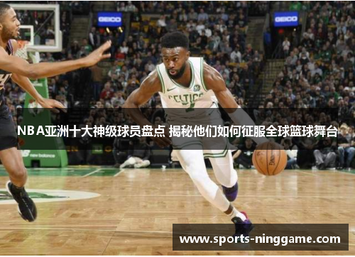 NBA亚洲十大神级球员盘点 揭秘他们如何征服全球篮球舞台