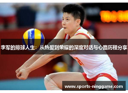 李军的排球人生：从热爱到荣耀的深度对话与心路历程分享