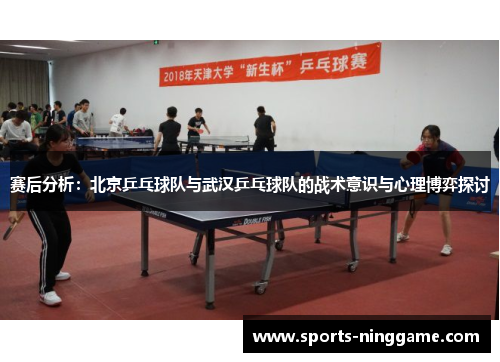 赛后分析：北京乒乓球队与武汉乒乓球队的战术意识与心理博弈探讨