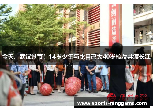 今天，武汉过节！14岁少年与比自己大40岁校友共渡长江