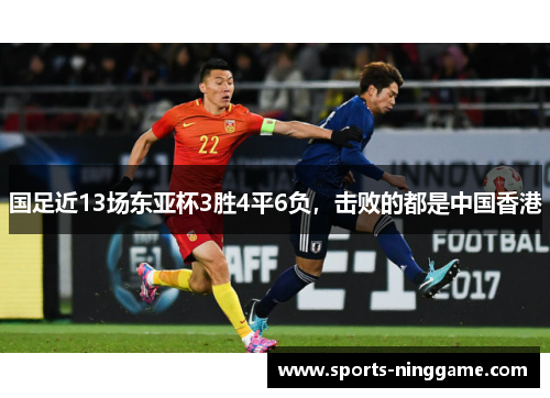 国足近13场东亚杯3胜4平6负，击败的都是中国香港