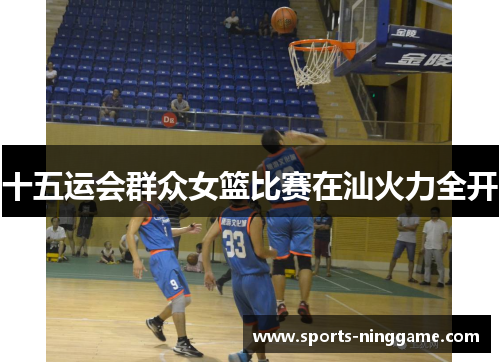 十五运会群众女篮比赛在汕火力全开