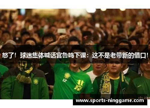 怒了！球迷集体喊话宫鲁鸣下课：这不是老带新的借口！