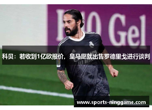 科贝：若收到1亿欧报价，皇马愿就出售罗德里戈进行谈判